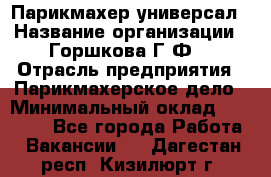 Парикмахер-универсал › Название организации ­ Горшкова Г.Ф. › Отрасль предприятия ­ Парикмахерское дело › Минимальный оклад ­ 40 000 - Все города Работа » Вакансии   . Дагестан респ.,Кизилюрт г.